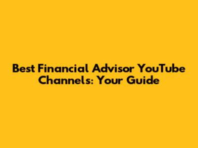 Best Financial Advisor YouTube Channels: Your Guide