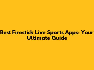 Best Firestick Live Sports Apps: Your Ultimate Guide