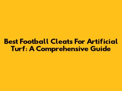 Best Football Cleats For Artificial Turf: A Comprehensive Guide