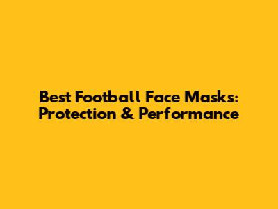 Best Football Face Masks: Protection & Performance
