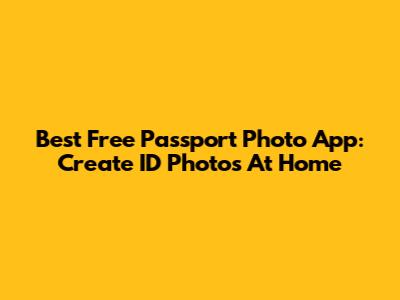 Best Free Passport Photo App: Create ID Photos At Home