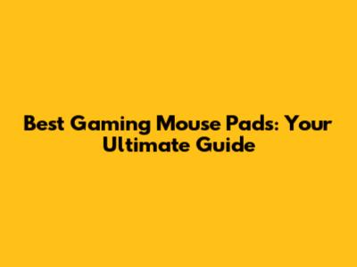 Best Gaming Mouse Pads: Your Ultimate Guide