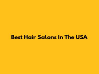 Best Hair Salons In The USA
