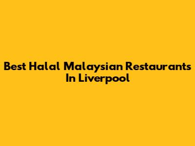 Best Halal Malaysian Restaurants In Liverpool