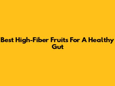 Best High-Fiber Fruits For A Healthy Gut