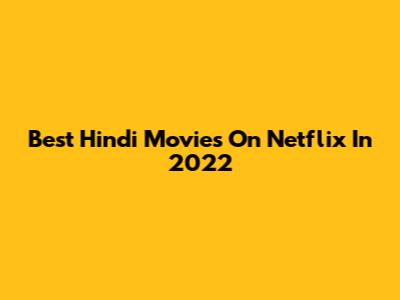 Best Hindi Movies On Netflix In 2022