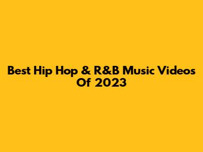 Best Hip Hop & R&B Music Videos Of 2023