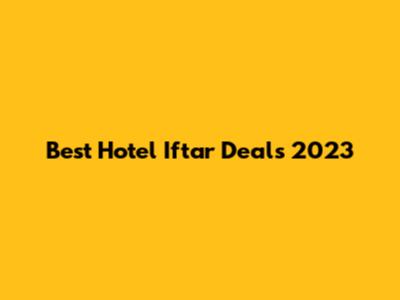Best Hotel Iftar Deals 2023