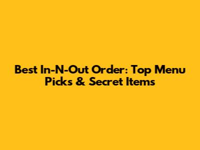 Best In-N-Out Order: Top Menu Picks & Secret Items