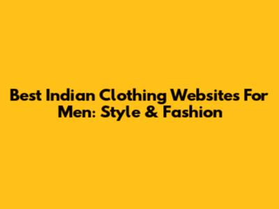 Best Indian Clothing Websites For Men: Style & Fashion