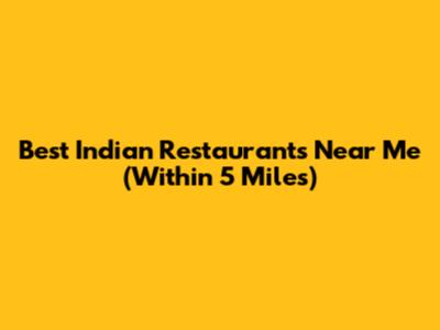Best Indian Restaurants Near Me (Within 5 Miles)