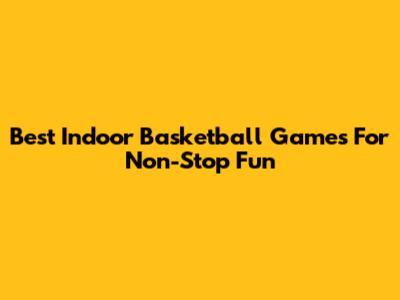Best Indoor Basketball Games For Non-Stop Fun
