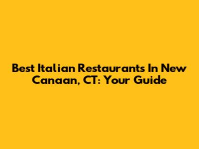 Best Italian Restaurants In New Canaan, CT: Your Guide