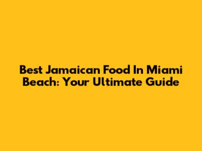 Best Jamaican Food In Miami Beach: Your Ultimate Guide