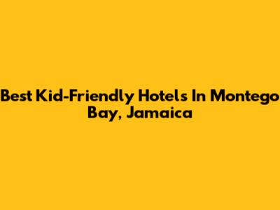Best Kid-Friendly Hotels In Montego Bay, Jamaica