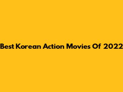 Best Korean Action Movies Of 2022