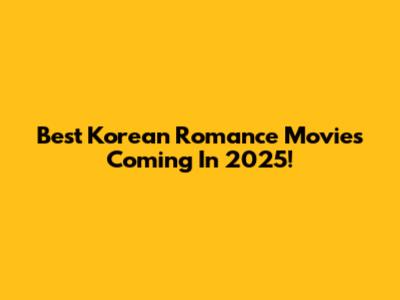 Best Korean Romance Movies Coming In 2025!
