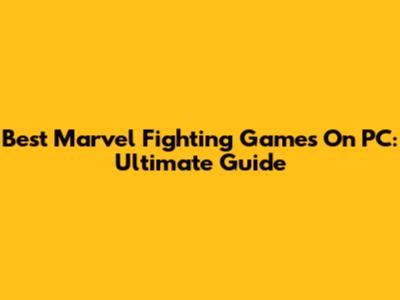 Best Marvel Fighting Games On PC: Ultimate Guide