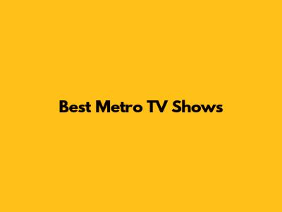 Best Metro TV Shows