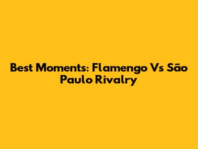 Best Moments: Flamengo Vs São Paulo Rivalry
