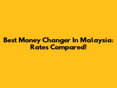 Best Money Changer In Malaysia: Rates Compared!