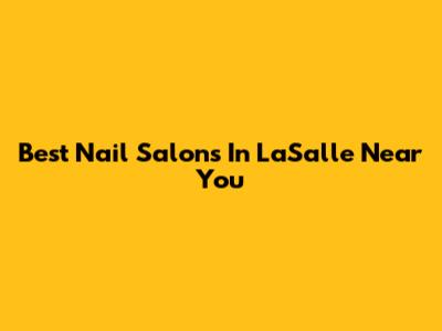 Best Nail Salons In LaSalle Near You