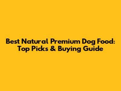 Best Natural Premium Dog Food: Top Picks & Buying Guide