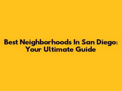 Best Neighborhoods In San Diego: Your Ultimate Guide