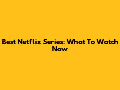Best Netflix Series: What To Watch Now