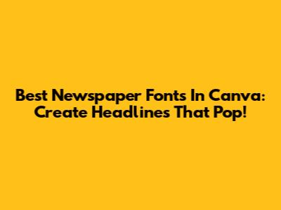 Best Newspaper Fonts In Canva: Create Headlines That Pop!
