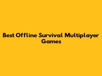Best Offline Survival Multiplayer Games