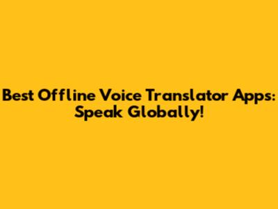 Best Offline Voice Translator Apps: Speak Globally!
