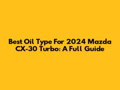 Best Oil Type For 2024 Mazda CX-30 Turbo: A Full Guide
