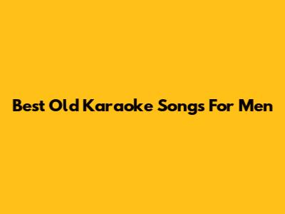 Best Old Karaoke Songs For Men