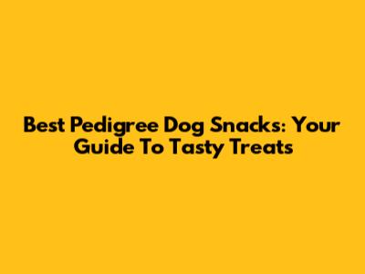 Best Pedigree Dog Snacks: Your Guide To Tasty Treats