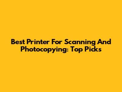 Best Printer For Scanning And Photocopying: Top Picks