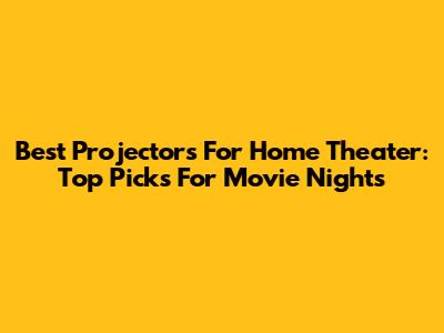 Best Projectors For Home Theater: Top Picks For Movie Nights