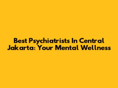 Best Psychiatrists In Central Jakarta: Your Mental Wellness