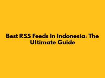 Best RSS Feeds In Indonesia: The Ultimate Guide