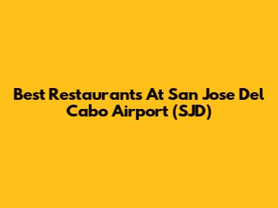 Best Restaurants At San Jose Del Cabo Airport (SJD)