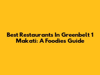 Best Restaurants In Greenbelt 1 Makati: A Foodie's Guide