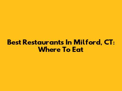 Best Restaurants In Milford, CT: Where To Eat