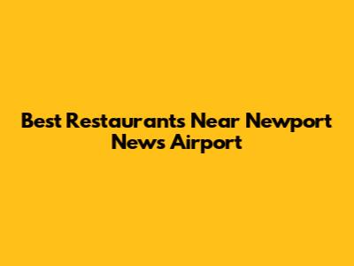 Best Restaurants Near Newport News Airport