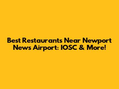Best Restaurants Near Newport News Airport: IOSC & More!
