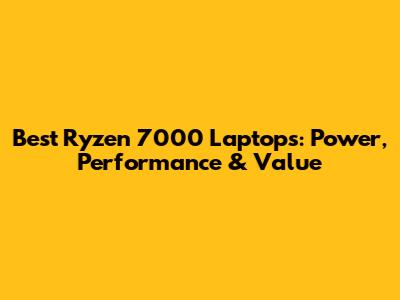 Best Ryzen 7000 Laptops: Power, Performance & Value