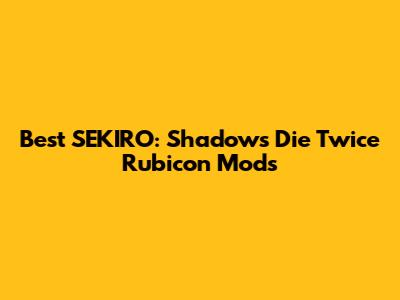 Best SEKIRO: Shadows Die Twice Rubicon Mods