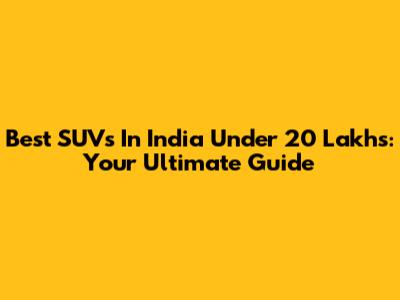 Best SUVs In India Under 20 Lakhs: Your Ultimate Guide