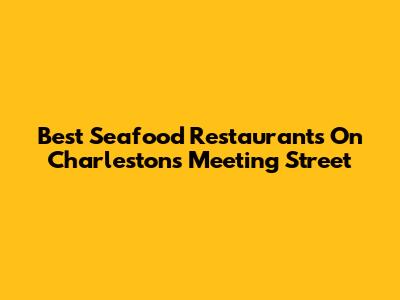 Best Seafood Restaurants On Charleston's Meeting Street