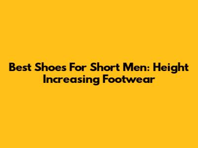 Best Shoes For Short Men: Height Increasing Footwear