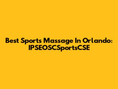 Best Sports Massage In Orlando: IPSEOSCSportsCSE